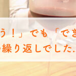 「やろう！」でも「できない」の繰り返しでした。。