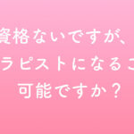 資格ないですが、、セラピストなること可能ですか？