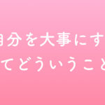 自分を大事にするってどういうこと？？