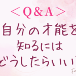 ＜Q&A＞自分の才能を知るにはどうしたらいい？