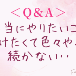 Q.本当にやりたいこと見つけたくて色々やっても続かない‥