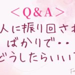 ＜Q&A＞Q.他人に振り回れてばかり。どうしたらいい？