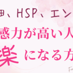 繊細、HSP、エンパスの人（共感力が高い人）がラクになる方法