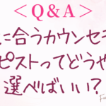 ＜Q&A＞Q.自分に合うカウンセラーや セラピストってどうやって選べばいい？
