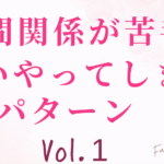 人間関係が苦手な人がついやってしまうパターン vol.1