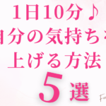 1日10分♪自分の気持ちを上げる方法５選