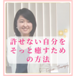 許せない自分をそっと癒すための方法