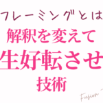 リフレーミングとは？解釈を変えて人生好転させる技術