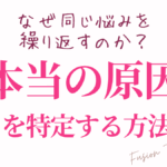なぜ同じ悩みを繰り返すのか？ “本当の原因”を特定する方法