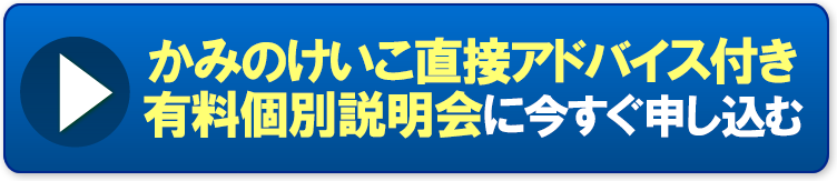 かみのけいこ直接アドバイス付き有料個別説明会に今すぐ申し込む