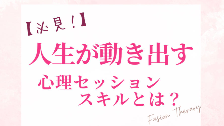 【必見！】人生が動き出す、心理セッションスキルとは？
