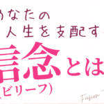 あなたの人生を支配する「信念（ビリーフ）」とは？